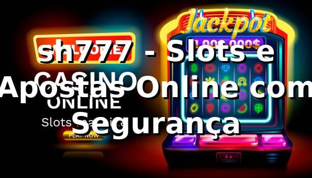 sh777 - Slots e Apostas Online com Segurança