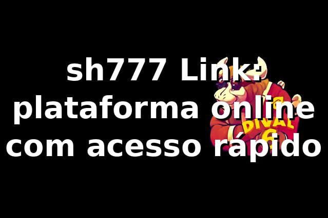 sh777 Link: plataforma online com acesso rápido